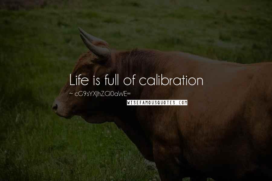 CG9sYXJhZGl0aWE= Quotes: Life is full of calibration