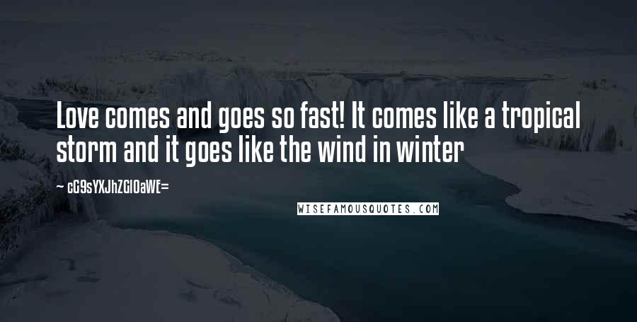 CG9sYXJhZGl0aWE= Quotes: Love comes and goes so fast! It comes like a tropical storm and it goes like the wind in winter