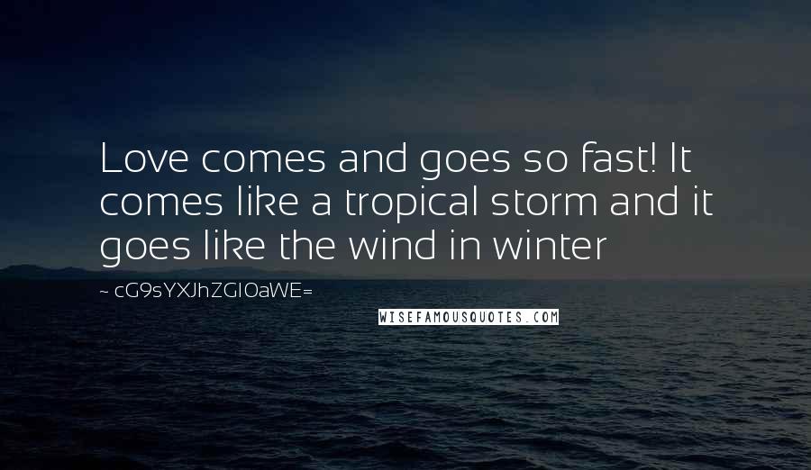 CG9sYXJhZGl0aWE= Quotes: Love comes and goes so fast! It comes like a tropical storm and it goes like the wind in winter
