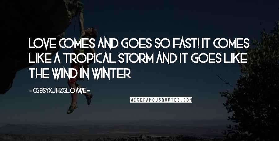 CG9sYXJhZGl0aWE= Quotes: Love comes and goes so fast! It comes like a tropical storm and it goes like the wind in winter