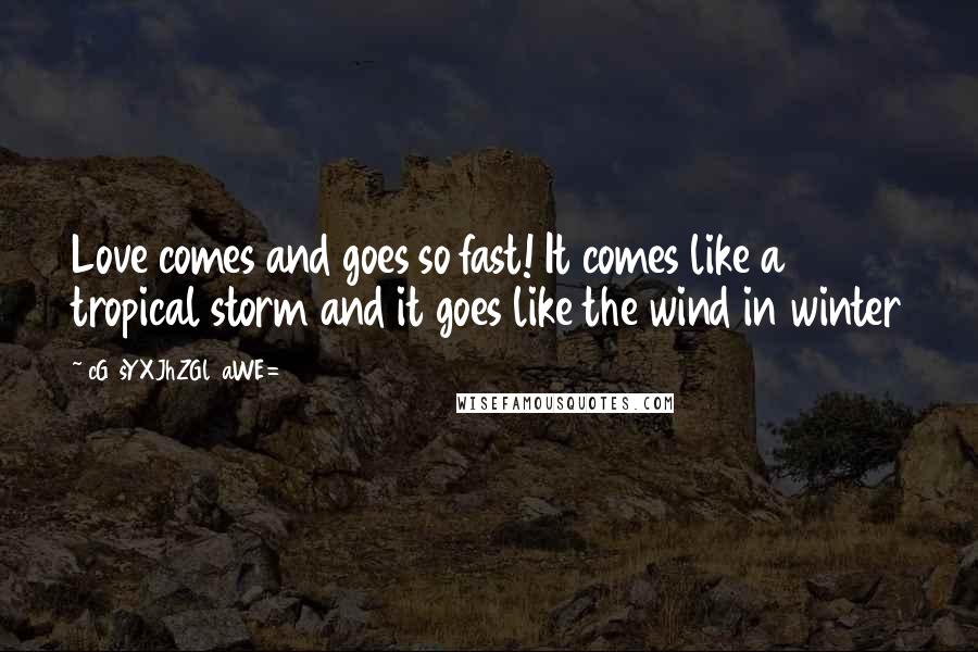 CG9sYXJhZGl0aWE= Quotes: Love comes and goes so fast! It comes like a tropical storm and it goes like the wind in winter