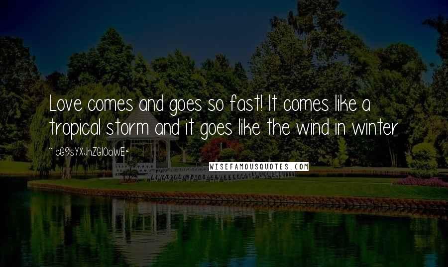 CG9sYXJhZGl0aWE= Quotes: Love comes and goes so fast! It comes like a tropical storm and it goes like the wind in winter