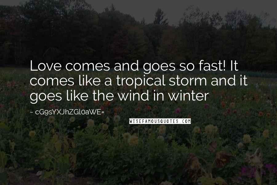 CG9sYXJhZGl0aWE= Quotes: Love comes and goes so fast! It comes like a tropical storm and it goes like the wind in winter