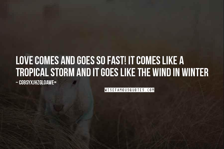 CG9sYXJhZGl0aWE= Quotes: Love comes and goes so fast! It comes like a tropical storm and it goes like the wind in winter