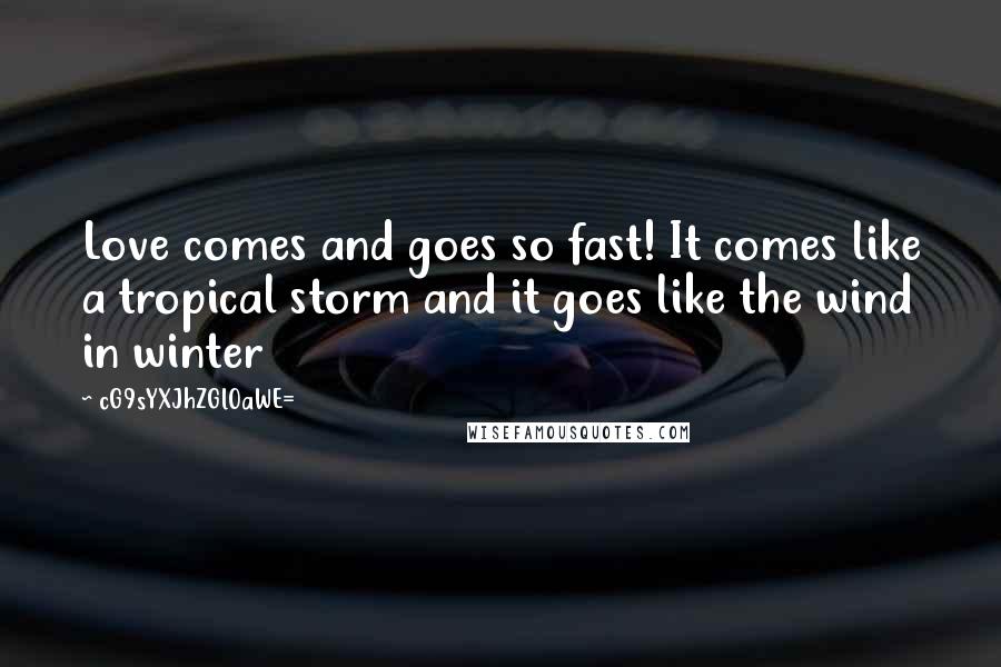 CG9sYXJhZGl0aWE= Quotes: Love comes and goes so fast! It comes like a tropical storm and it goes like the wind in winter