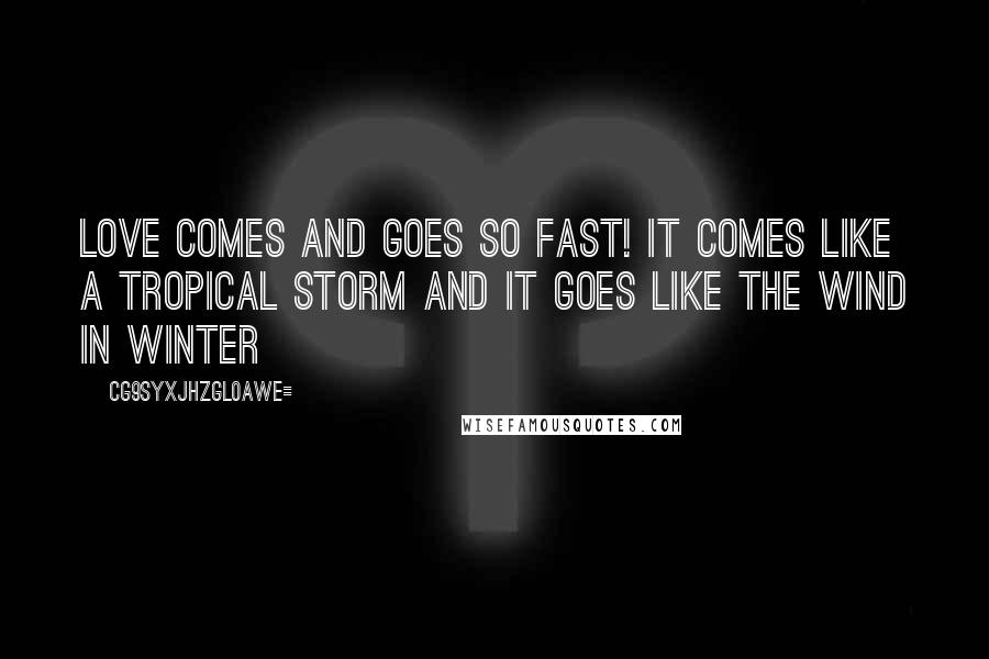 CG9sYXJhZGl0aWE= Quotes: Love comes and goes so fast! It comes like a tropical storm and it goes like the wind in winter