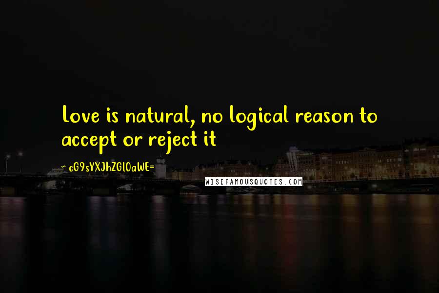 CG9sYXJhZGl0aWE= Quotes: Love is natural, no logical reason to accept or reject it