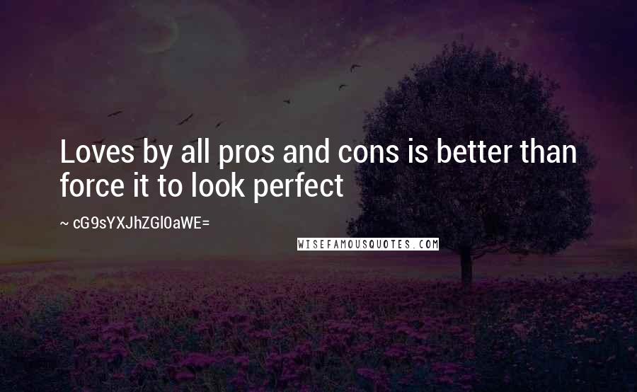 CG9sYXJhZGl0aWE= Quotes: Loves by all pros and cons is better than force it to look perfect