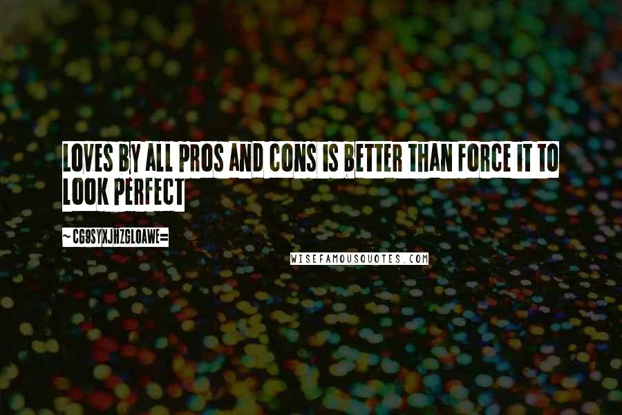 CG9sYXJhZGl0aWE= Quotes: Loves by all pros and cons is better than force it to look perfect