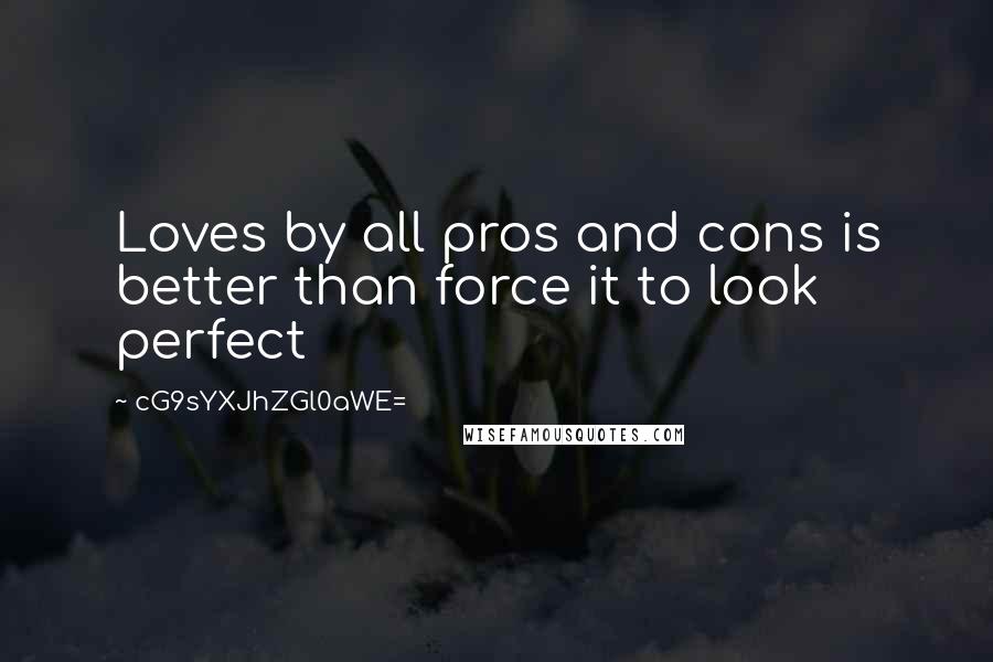 CG9sYXJhZGl0aWE= Quotes: Loves by all pros and cons is better than force it to look perfect