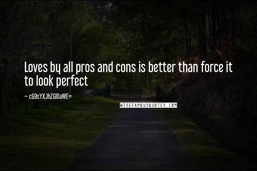 CG9sYXJhZGl0aWE= Quotes: Loves by all pros and cons is better than force it to look perfect