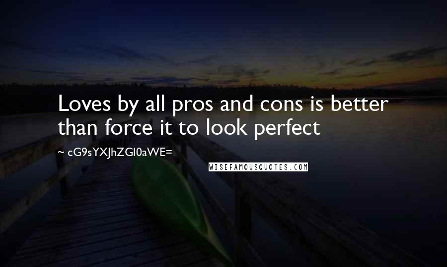 CG9sYXJhZGl0aWE= Quotes: Loves by all pros and cons is better than force it to look perfect