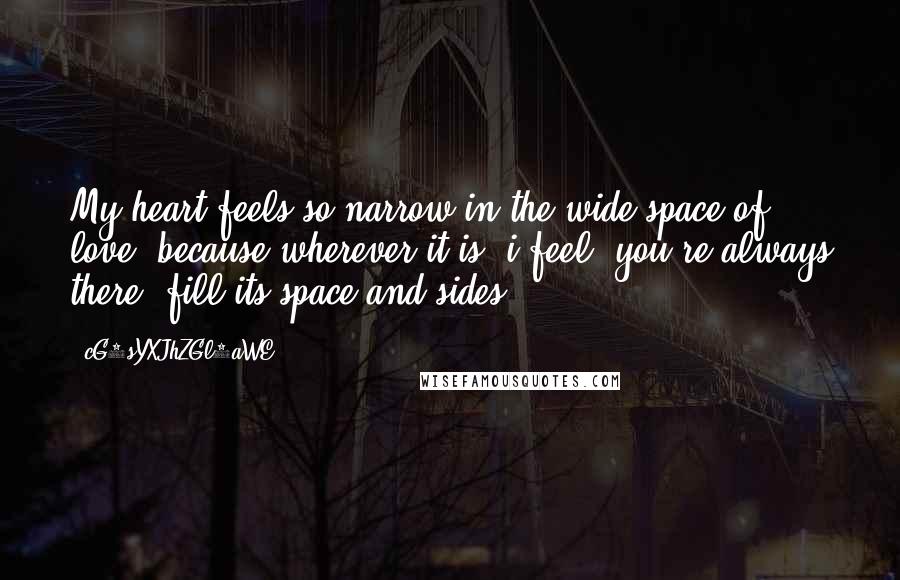 CG9sYXJhZGl0aWE= Quotes: My heart feels so narrow in the wide space of love; because wherever it is, i feel, you're always there, fill its space and sides