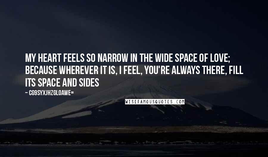 CG9sYXJhZGl0aWE= Quotes: My heart feels so narrow in the wide space of love; because wherever it is, i feel, you're always there, fill its space and sides