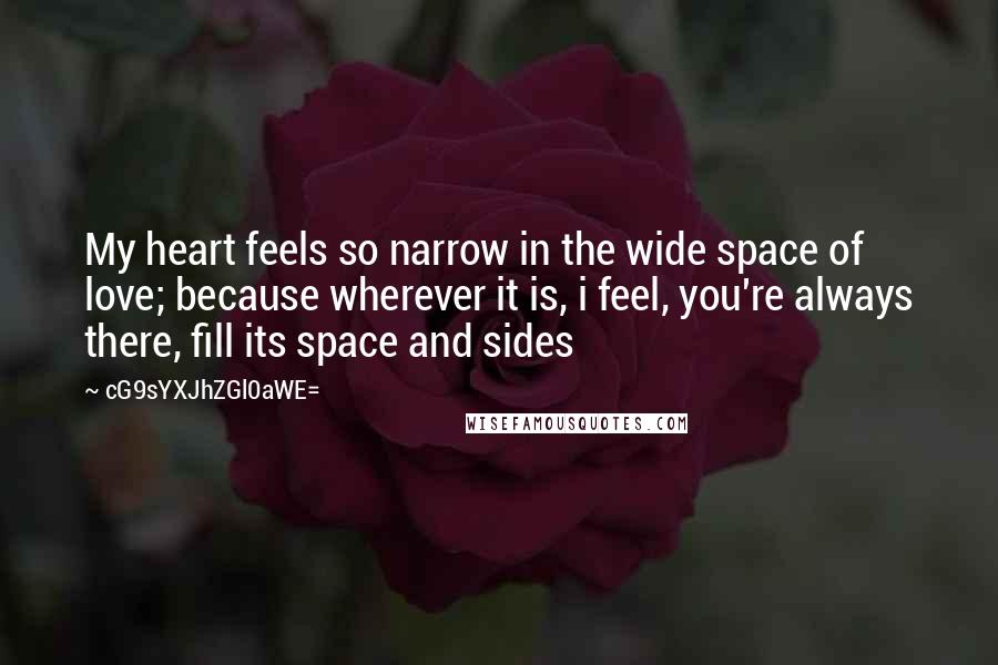 CG9sYXJhZGl0aWE= Quotes: My heart feels so narrow in the wide space of love; because wherever it is, i feel, you're always there, fill its space and sides