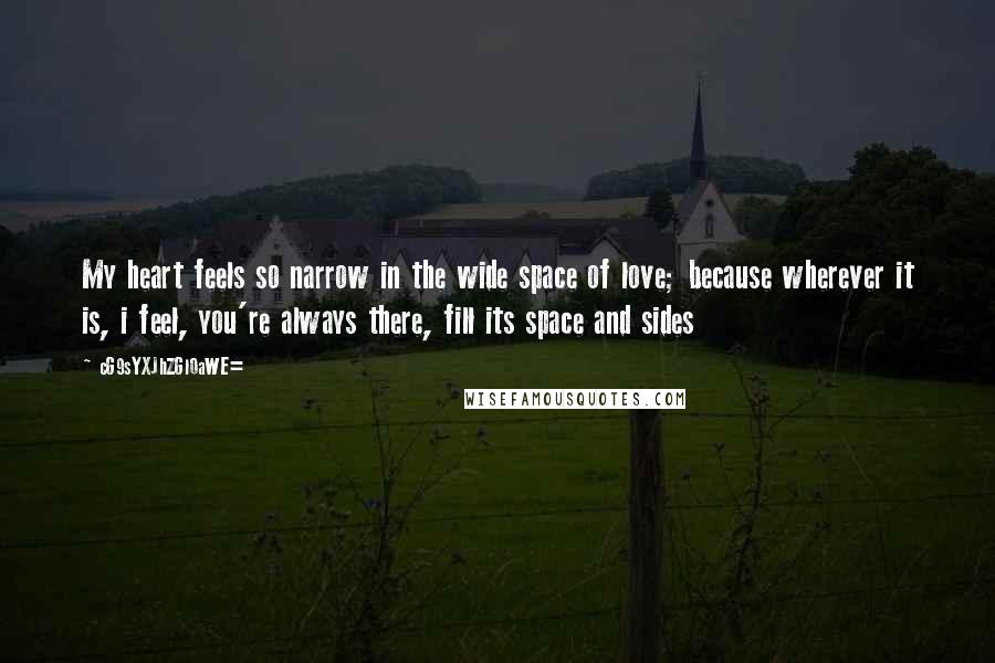 CG9sYXJhZGl0aWE= Quotes: My heart feels so narrow in the wide space of love; because wherever it is, i feel, you're always there, fill its space and sides