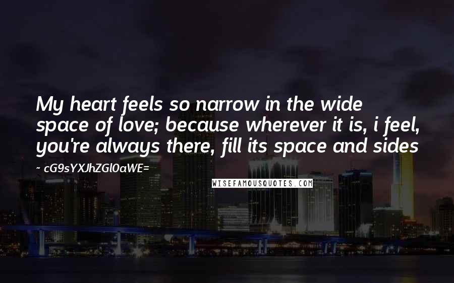 CG9sYXJhZGl0aWE= Quotes: My heart feels so narrow in the wide space of love; because wherever it is, i feel, you're always there, fill its space and sides