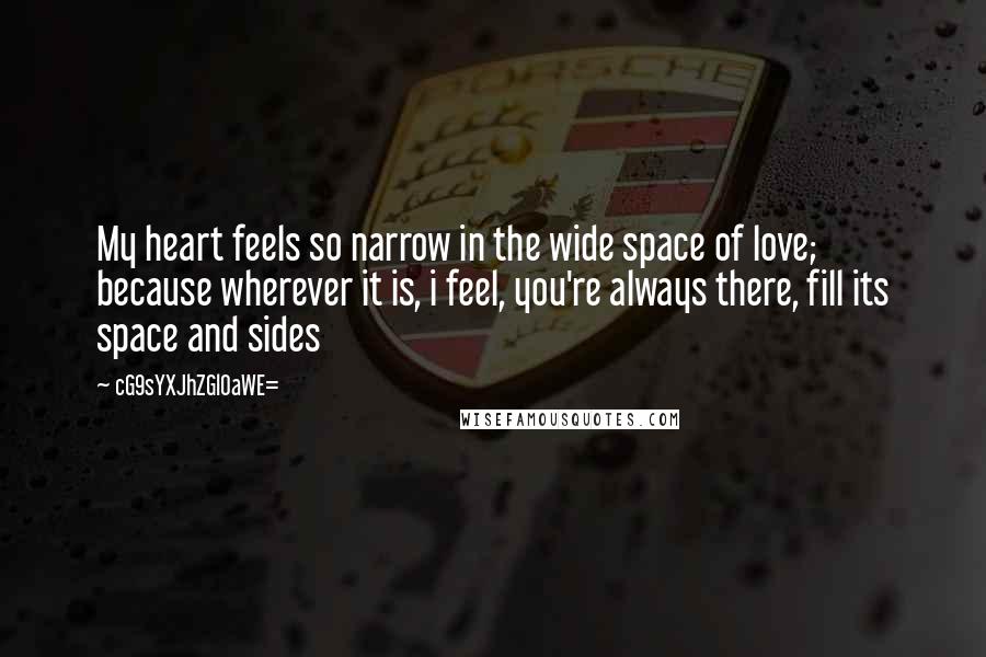 CG9sYXJhZGl0aWE= Quotes: My heart feels so narrow in the wide space of love; because wherever it is, i feel, you're always there, fill its space and sides