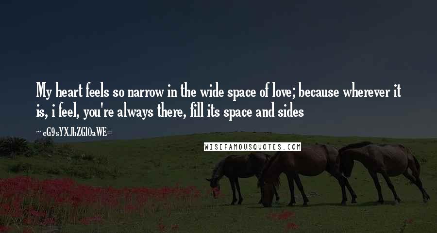 CG9sYXJhZGl0aWE= Quotes: My heart feels so narrow in the wide space of love; because wherever it is, i feel, you're always there, fill its space and sides