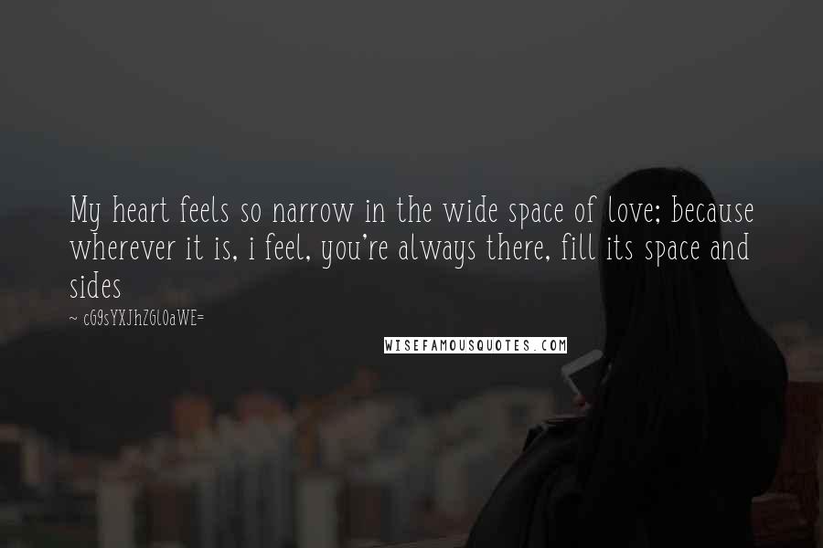 CG9sYXJhZGl0aWE= Quotes: My heart feels so narrow in the wide space of love; because wherever it is, i feel, you're always there, fill its space and sides