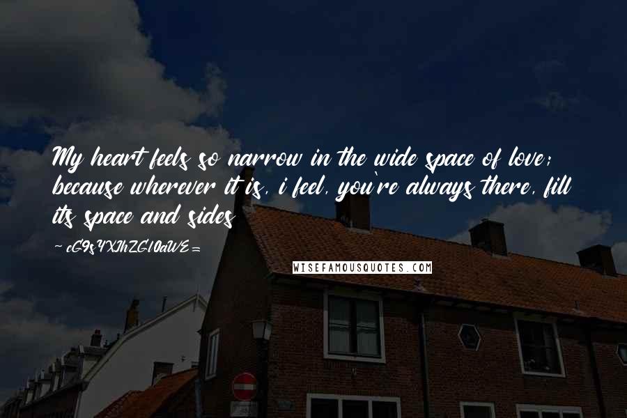 CG9sYXJhZGl0aWE= Quotes: My heart feels so narrow in the wide space of love; because wherever it is, i feel, you're always there, fill its space and sides