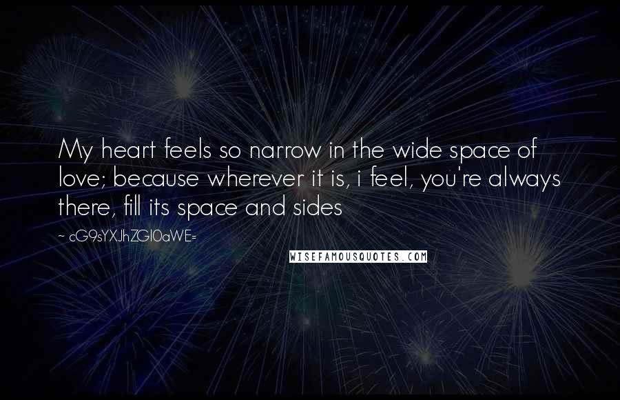 CG9sYXJhZGl0aWE= Quotes: My heart feels so narrow in the wide space of love; because wherever it is, i feel, you're always there, fill its space and sides