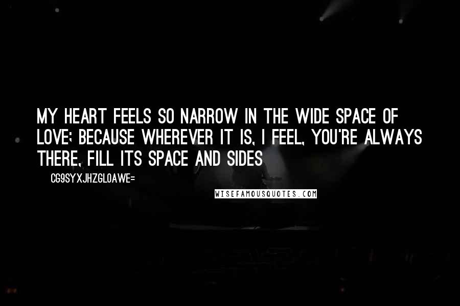 CG9sYXJhZGl0aWE= Quotes: My heart feels so narrow in the wide space of love; because wherever it is, i feel, you're always there, fill its space and sides