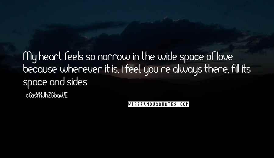 CG9sYXJhZGl0aWE= Quotes: My heart feels so narrow in the wide space of love; because wherever it is, i feel, you're always there, fill its space and sides