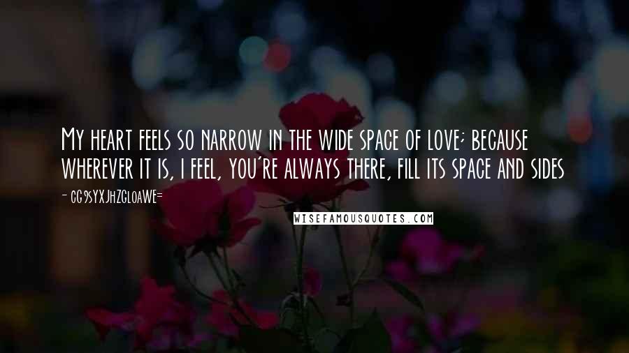 CG9sYXJhZGl0aWE= Quotes: My heart feels so narrow in the wide space of love; because wherever it is, i feel, you're always there, fill its space and sides