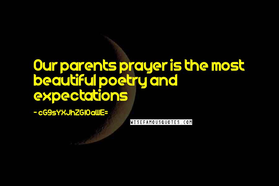 CG9sYXJhZGl0aWE= Quotes: Our parents prayer is the most beautiful poetry and expectations