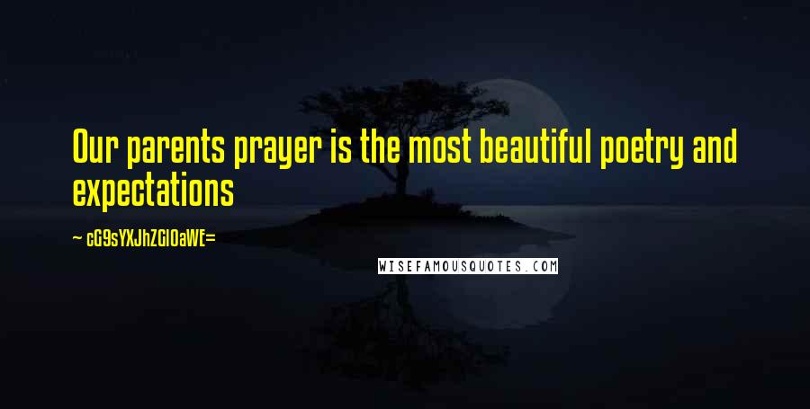 CG9sYXJhZGl0aWE= Quotes: Our parents prayer is the most beautiful poetry and expectations