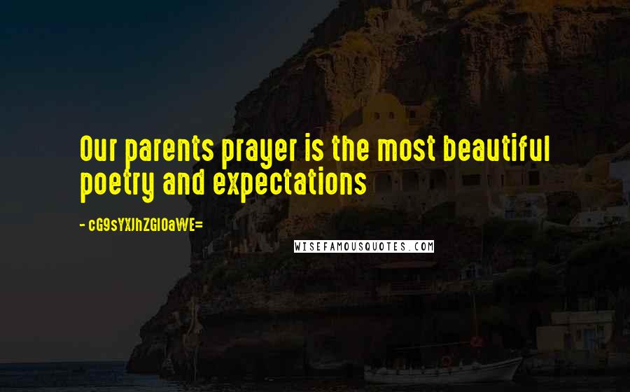 CG9sYXJhZGl0aWE= Quotes: Our parents prayer is the most beautiful poetry and expectations