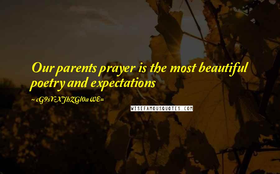 CG9sYXJhZGl0aWE= Quotes: Our parents prayer is the most beautiful poetry and expectations