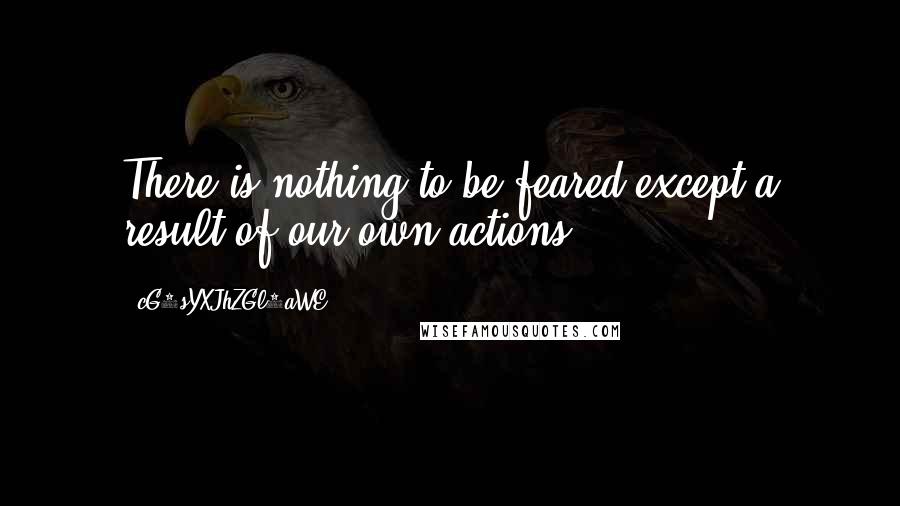 CG9sYXJhZGl0aWE= Quotes: There is nothing to be feared except a result of our own actions