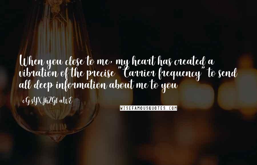 CG9sYXJhZGl0aWE= Quotes: When you close to me, my heart has created a vibration of the precise "Carrier frequency" to send all deep information about me to you