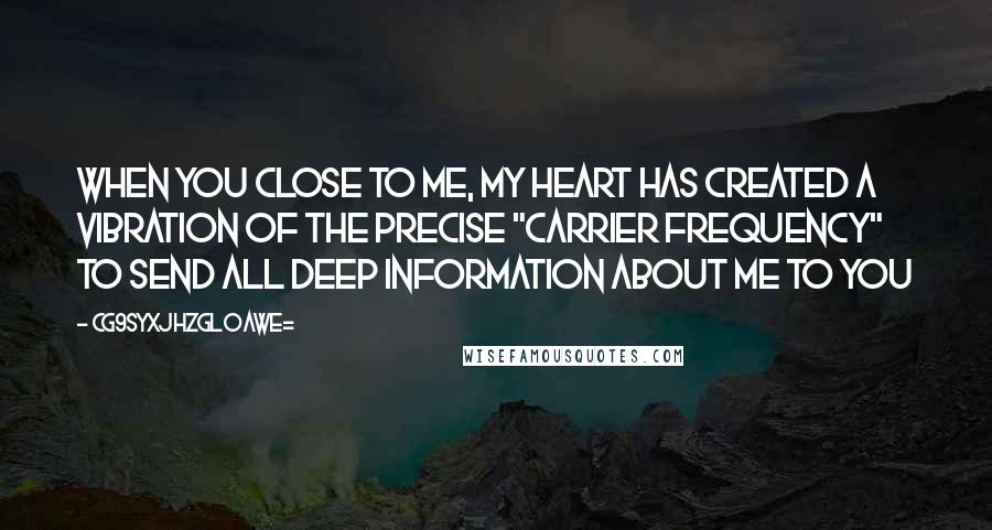 CG9sYXJhZGl0aWE= Quotes: When you close to me, my heart has created a vibration of the precise "Carrier frequency" to send all deep information about me to you