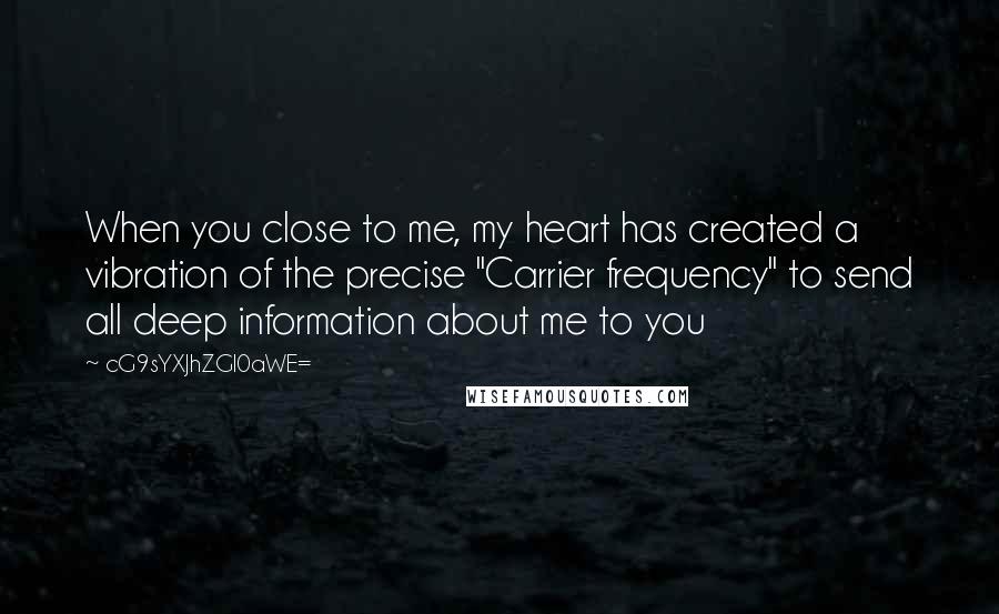 CG9sYXJhZGl0aWE= Quotes: When you close to me, my heart has created a vibration of the precise "Carrier frequency" to send all deep information about me to you