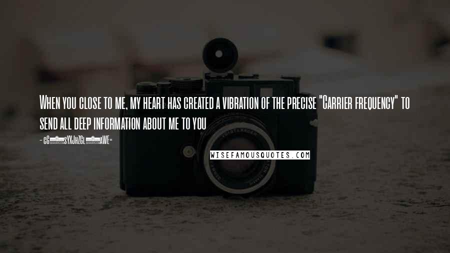 CG9sYXJhZGl0aWE= Quotes: When you close to me, my heart has created a vibration of the precise "Carrier frequency" to send all deep information about me to you