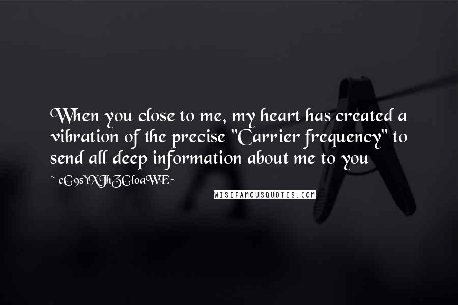 CG9sYXJhZGl0aWE= Quotes: When you close to me, my heart has created a vibration of the precise "Carrier frequency" to send all deep information about me to you