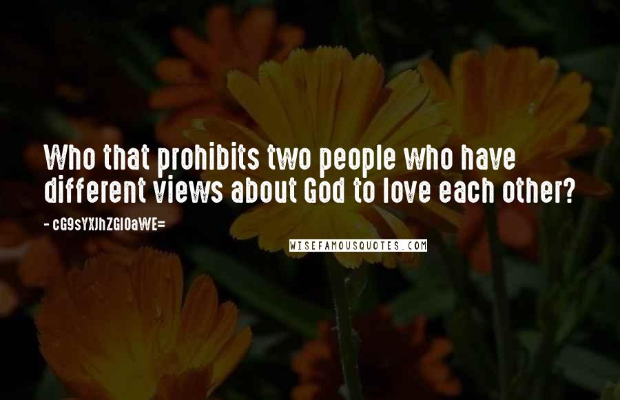 CG9sYXJhZGl0aWE= Quotes: Who that prohibits two people who have different views about God to love each other?