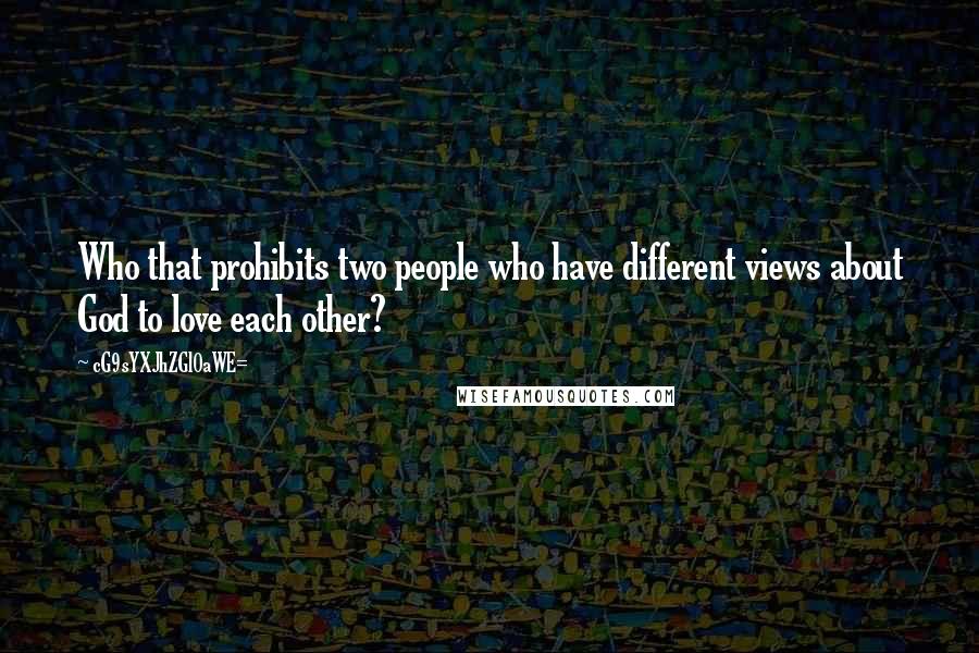 CG9sYXJhZGl0aWE= Quotes: Who that prohibits two people who have different views about God to love each other?