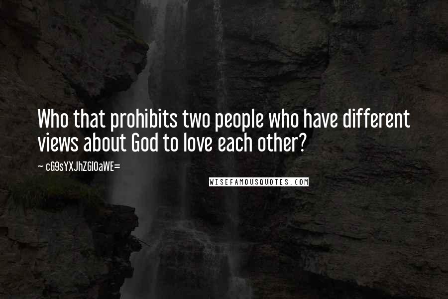 CG9sYXJhZGl0aWE= Quotes: Who that prohibits two people who have different views about God to love each other?