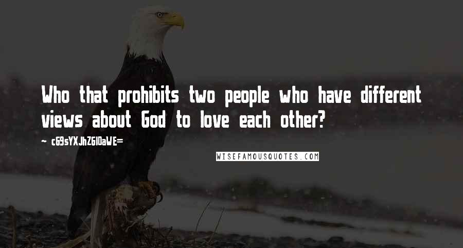 CG9sYXJhZGl0aWE= Quotes: Who that prohibits two people who have different views about God to love each other?