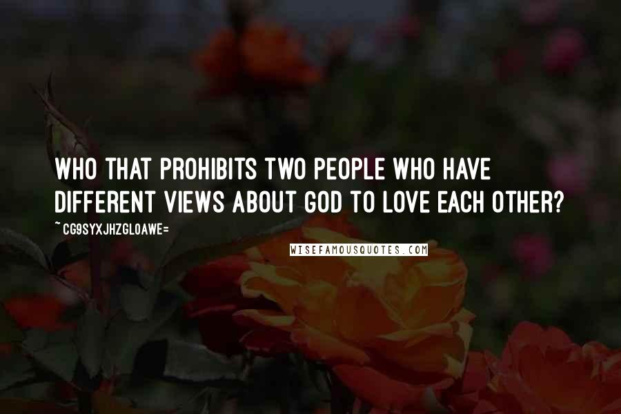 CG9sYXJhZGl0aWE= Quotes: Who that prohibits two people who have different views about God to love each other?