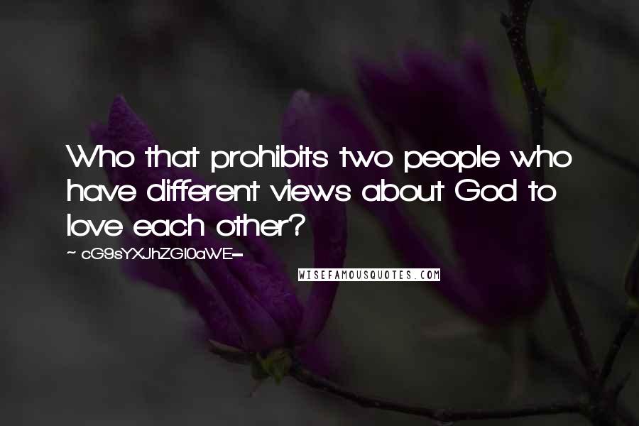 CG9sYXJhZGl0aWE= Quotes: Who that prohibits two people who have different views about God to love each other?