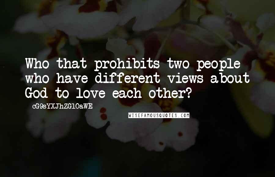 CG9sYXJhZGl0aWE= Quotes: Who that prohibits two people who have different views about God to love each other?