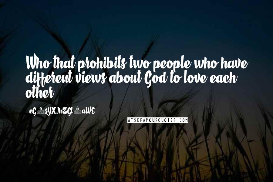 CG9sYXJhZGl0aWE= Quotes: Who that prohibits two people who have different views about God to love each other?