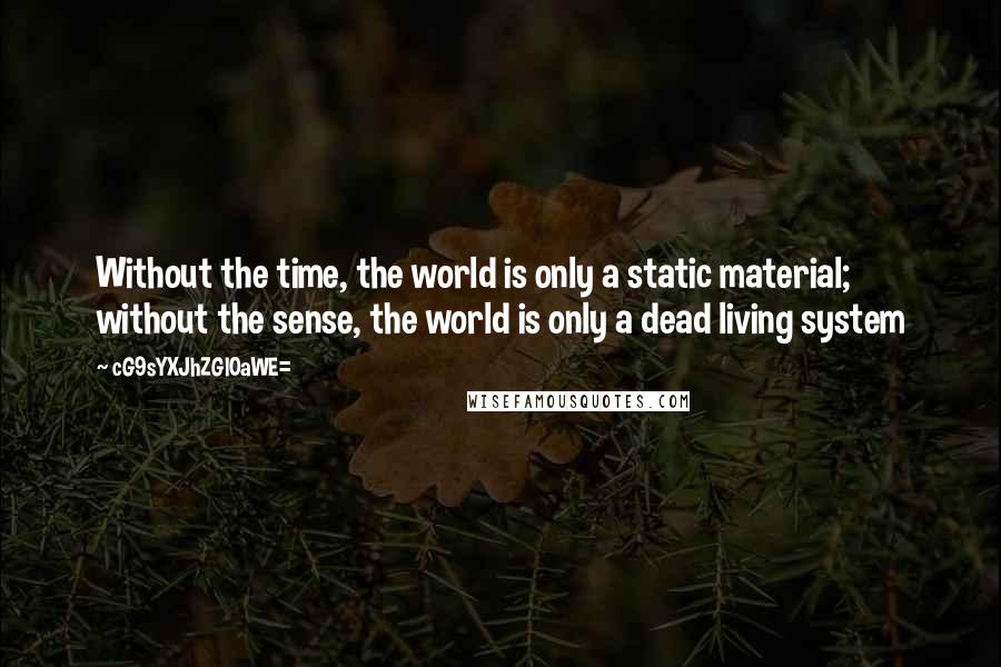 CG9sYXJhZGl0aWE= Quotes: Without the time, the world is only a static material; without the sense, the world is only a dead living system