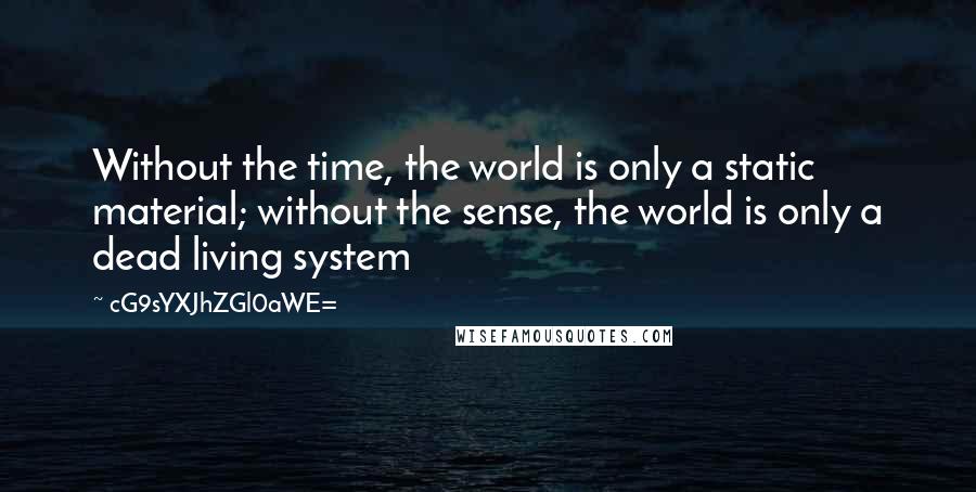 CG9sYXJhZGl0aWE= Quotes: Without the time, the world is only a static material; without the sense, the world is only a dead living system