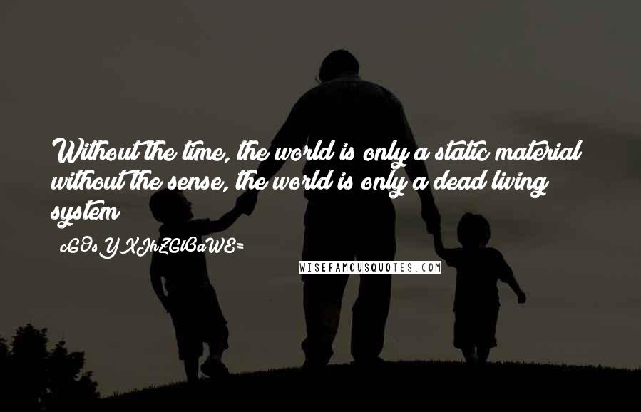 CG9sYXJhZGl0aWE= Quotes: Without the time, the world is only a static material; without the sense, the world is only a dead living system